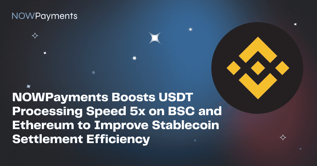 NOWPayments Boosts USDT Processing Speed 5x on BSC and Ethereum to Improve Stablecoin Settlement Efficiency